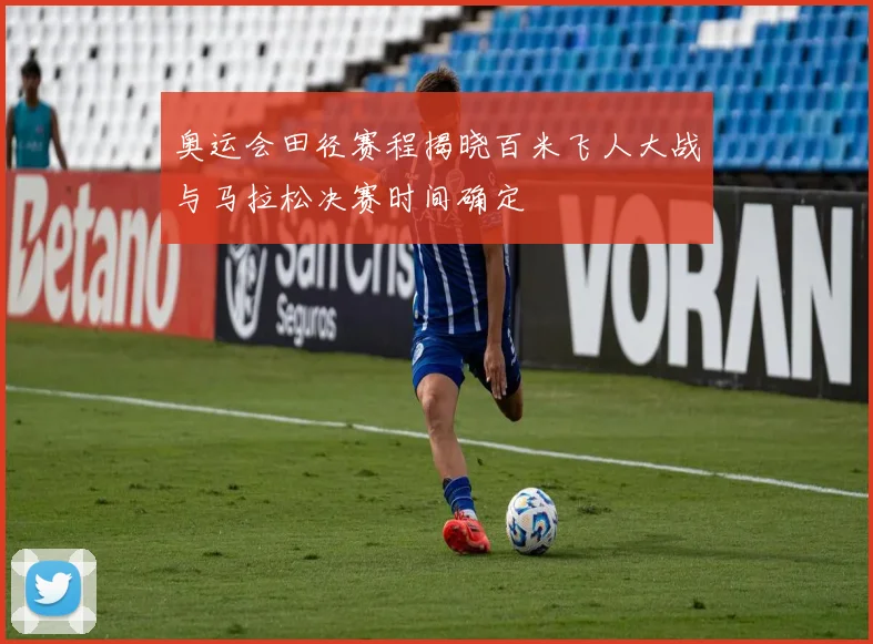奥运会田径赛程揭晓百米飞人大战与马拉松决赛时间确定