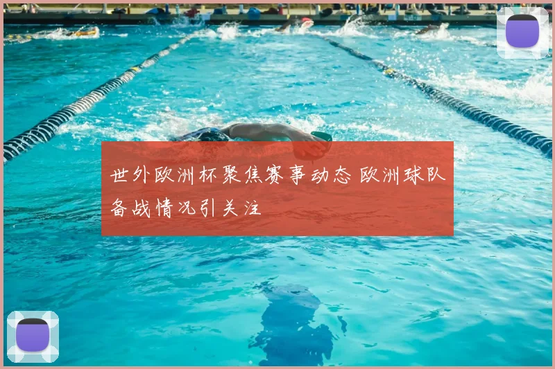 世外欧洲杯聚焦赛事动态 欧洲球队备战情况引关注