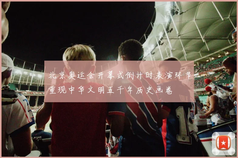 北京奥运会开幕式倒计时表演环节重现中华文明五千年历史画卷