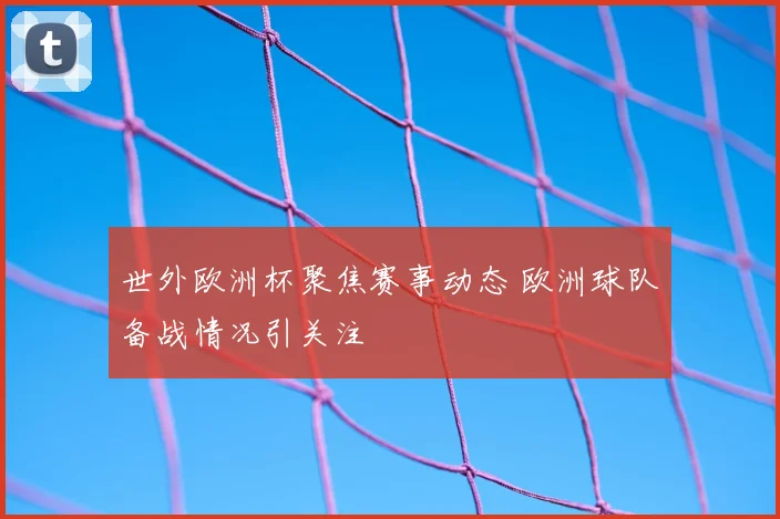 世外欧洲杯聚焦赛事动态 欧洲球队备战情况引关注