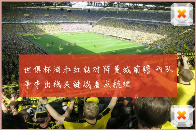 世俱杯浦和红钻对阵曼城前瞻 两队争夺出线关键战看点梳理