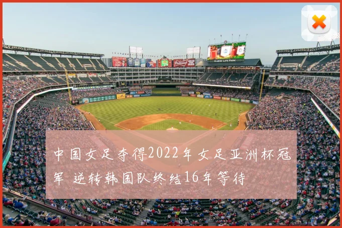 中国女足夺得2022年女足亚洲杯冠军 逆转韩国队终结16年等待
