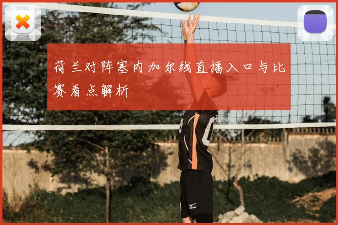 荷兰对阵塞内加尔线直播入口与比赛看点解析