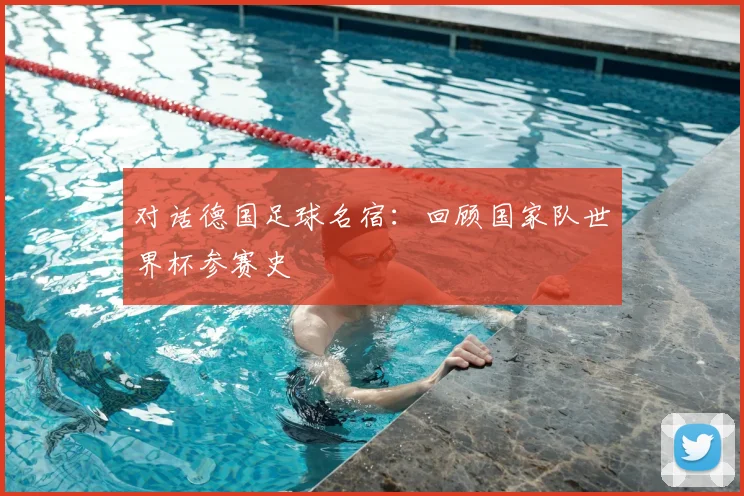 对话德国足球名宿:回顾国家队世界杯参赛史