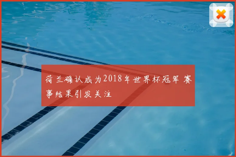 荷兰确认成为2018年世界杯冠军 赛事结果引发关注