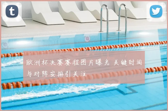 欧洲杯决赛赛程图片曝光 关键时间与对阵安排引关注