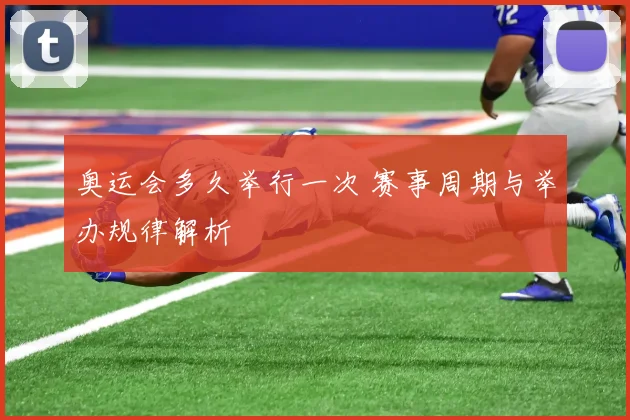 奥运会多久举行一次 赛事周期与举办规律解析