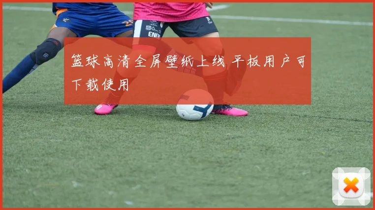 篮球高清全屏壁纸上线 平板用户可下载使用
