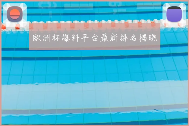欧洲杯爆料平台最新排名揭晓