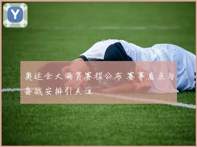 奥运会大满贯赛程公布 赛事看点与备战安排引关注