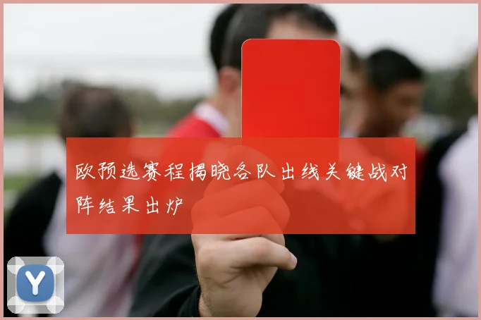 欧预选赛程揭晓各队出线关键战对阵结果出炉