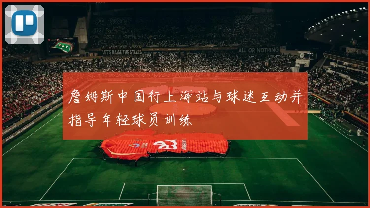 詹姆斯中国行上海站与球迷互动并指导年轻球员训练