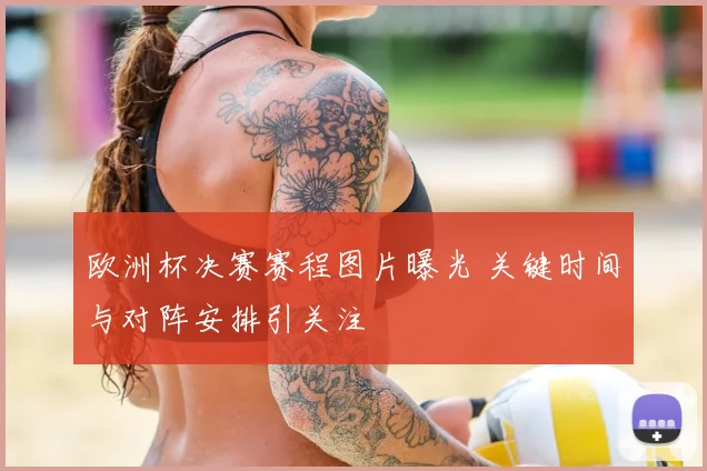 欧洲杯决赛赛程图片曝光 关键时间与对阵安排引关注