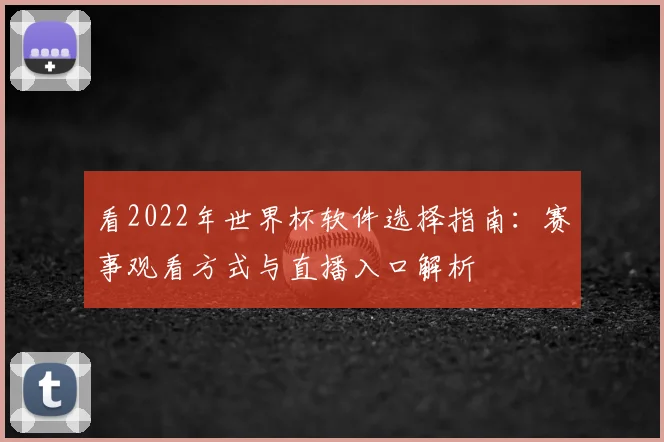看2022年世界杯软件选择指南：赛事观看方式与直播入口解析