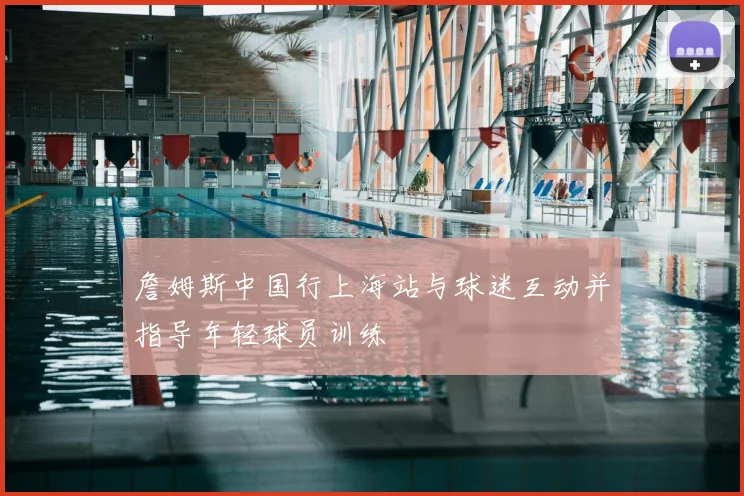 詹姆斯中国行上海站与球迷互动并指导年轻球员训练