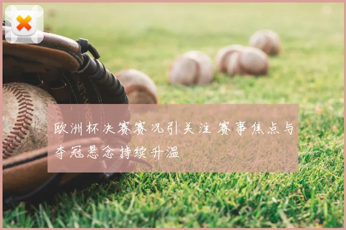 欧洲杯决赛赛况引关注 赛事焦点与夺冠悬念持续升温