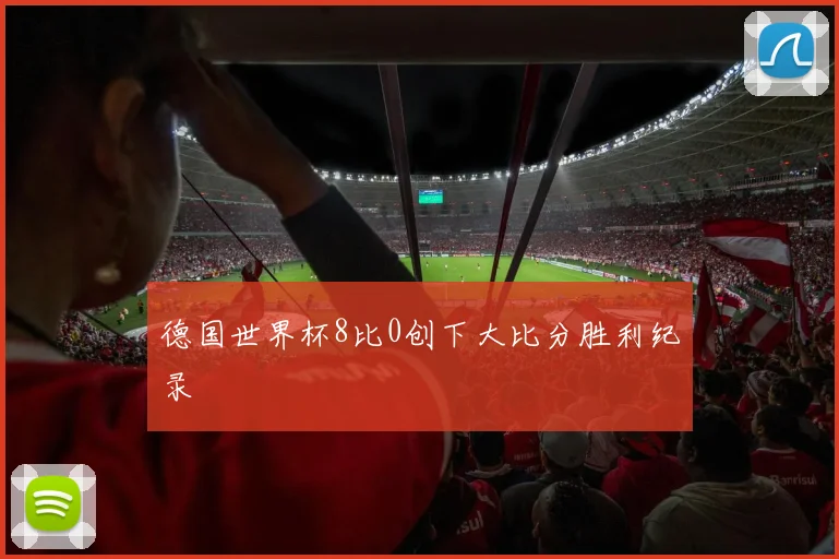 德国世界杯8比0创下大比分胜利纪录