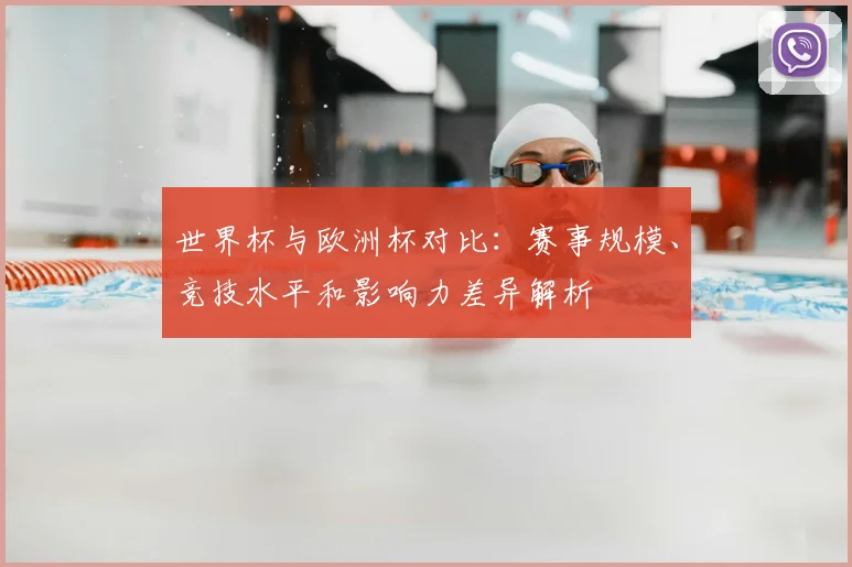 世界杯与欧洲杯对比:赛事规模、竞技水平和影响力差异解析