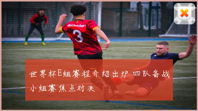 世界杯E组赛程介绍出炉 四队备战小组赛焦点对决