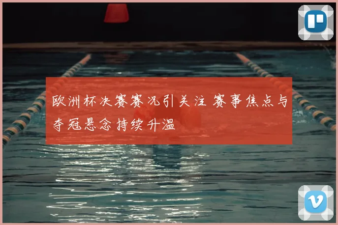 欧洲杯决赛赛况引关注 赛事焦点与夺冠悬念持续升温