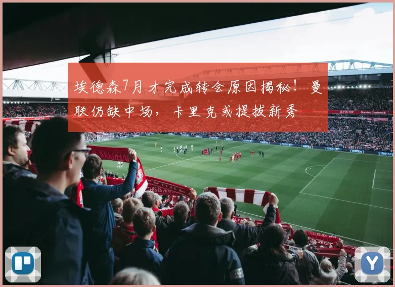 埃德森7月才完成转会原因揭秘！曼联仍缺中场，卡里克或提拔新秀