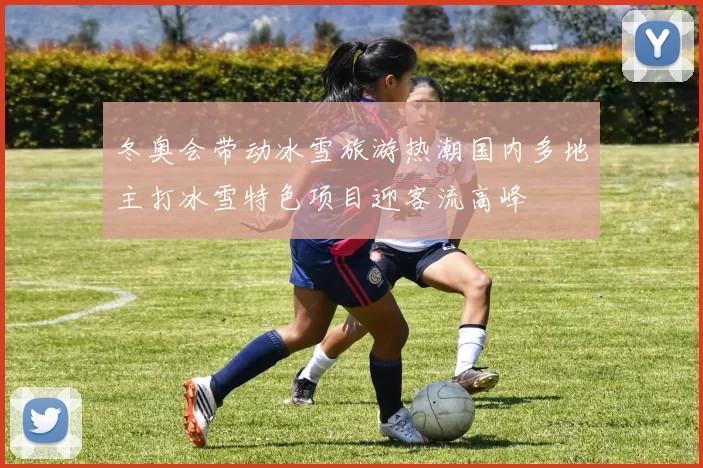 冬奥会带动冰雪旅游热潮国内多地主打冰雪特色项目迎客流高峰