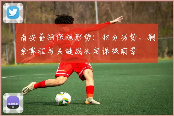 南安普顿保级形势：积分劣势、剩余赛程与关键战决定保级前景