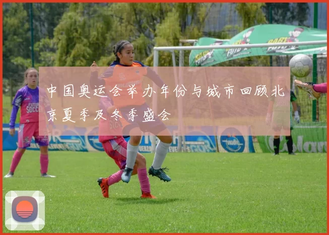 中国奥运会举办年份与城市回顾北京夏季及冬季盛会