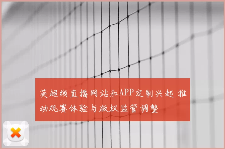 英超线直播网站和APP定制兴起 推动观赛体验与版权监管调整