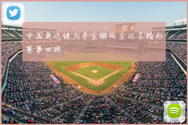 中国奥运健儿夺金瞬间全记录精彩赛事回顾