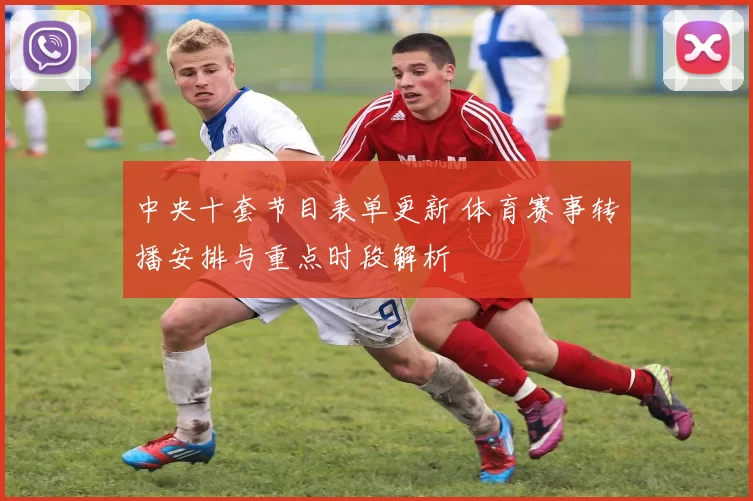 中央十套节目表单更新 体育赛事转播安排与重点时段解析