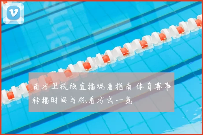 南方卫视线直播观看指南 体育赛事转播时间与观看方式一览