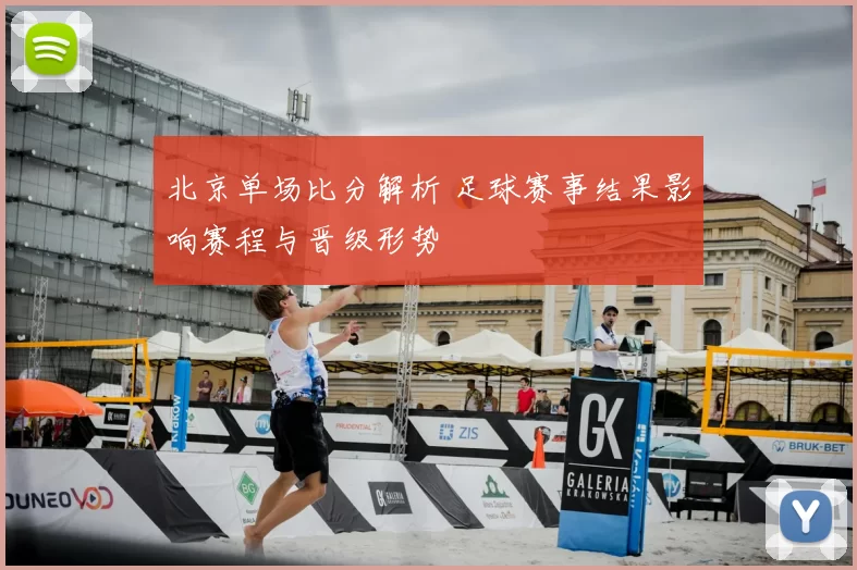 北京单场比分解析 足球赛事结果影响赛程与晋级形势