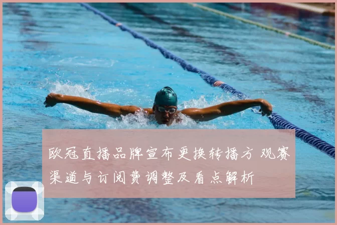 欧冠直播品牌宣布更换转播方 观赛渠道与订阅费调整及看点解析