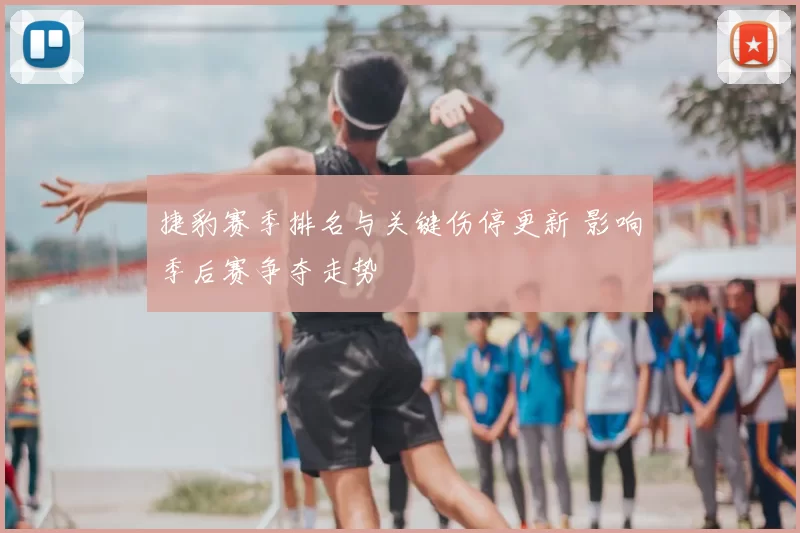 捷豹赛季排名与关键伤停更新 影响季后赛争夺走势
