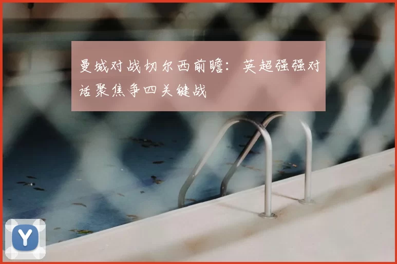 曼城对战切尔西前瞻：英超强强对话聚焦争四关键战