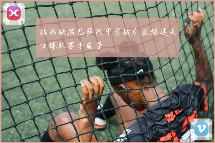 梅西缺席巴萨西甲首战引发球迷关注球队赛季前景