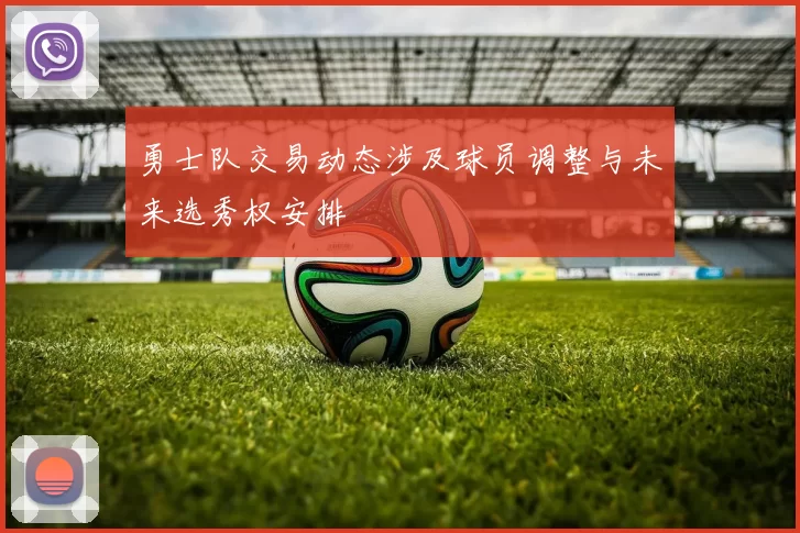 勇士队交易动态涉及球员调整与未来选秀权安排