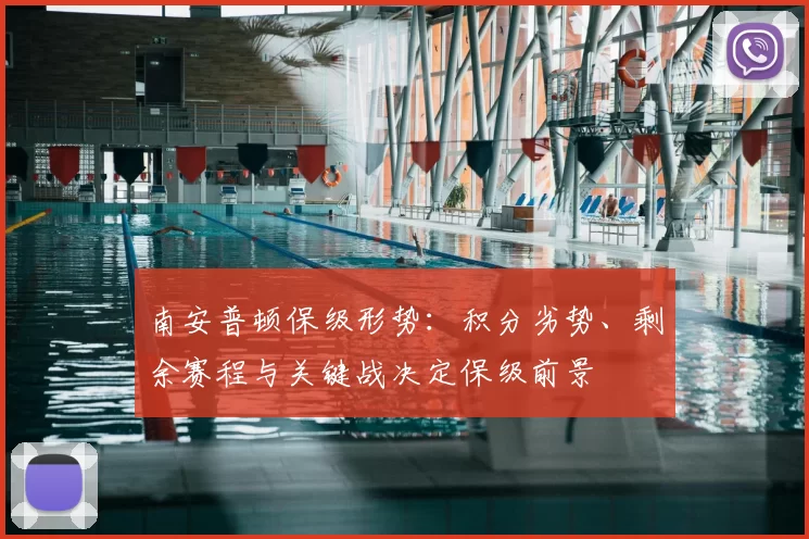 南安普顿保级形势:积分劣势、剩余赛程与关键战决定保级前景