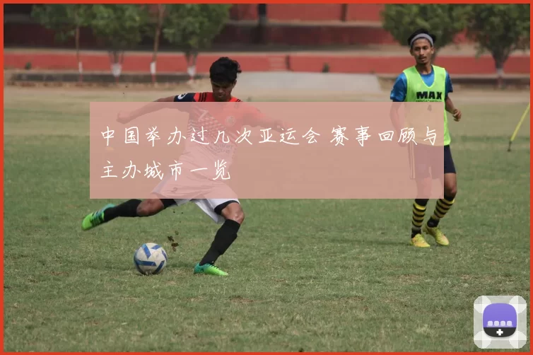 中国举办过几次亚运会 赛事回顾与主办城市一览