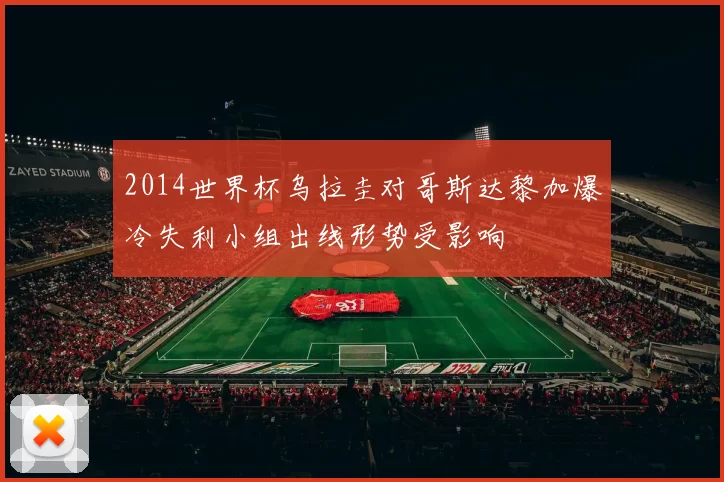 2014世界杯乌拉圭对哥斯达黎加爆冷失利小组出线形势受影响