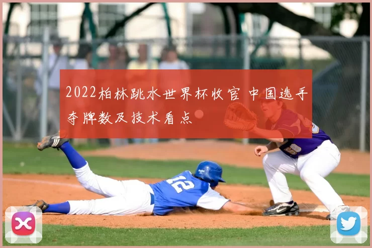 2022柏林跳水世界杯收官 中国选手夺牌数及技术看点