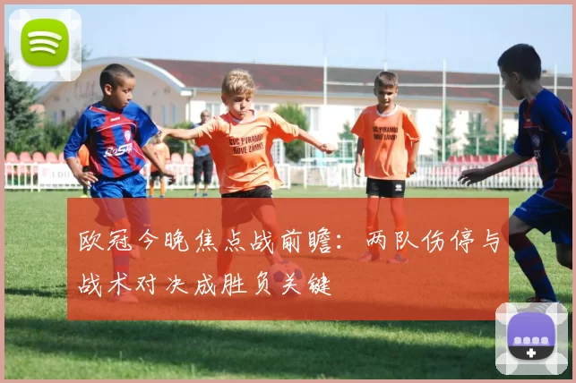 欧冠今晚焦点战前瞻：两队伤停与战术对决成胜负关键