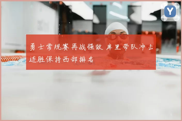 勇士常规赛再战强敌 库里带队冲击连胜保持西部排名