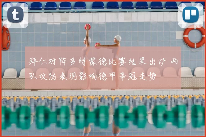 拜仁对阵多特蒙德比赛结果出炉 两队攻防表现影响德甲争冠走势