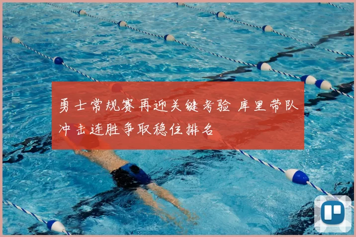 勇士常规赛再迎关键考验 库里带队冲击连胜争取稳住排名