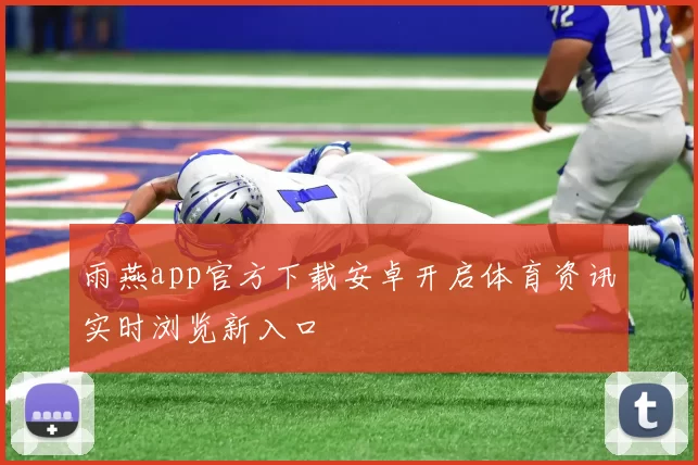 雨燕app官方下载安卓开启体育资讯实时浏览新入口