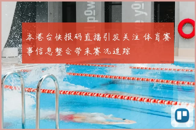 本港台快报码直播引发关注 体育赛事信息整合带来赛况追踪