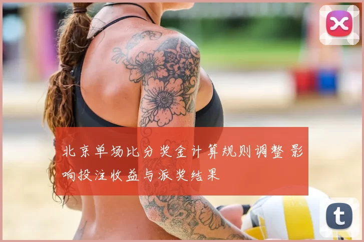 北京单场比分奖金计算规则调整 影响投注收益与派奖结果
